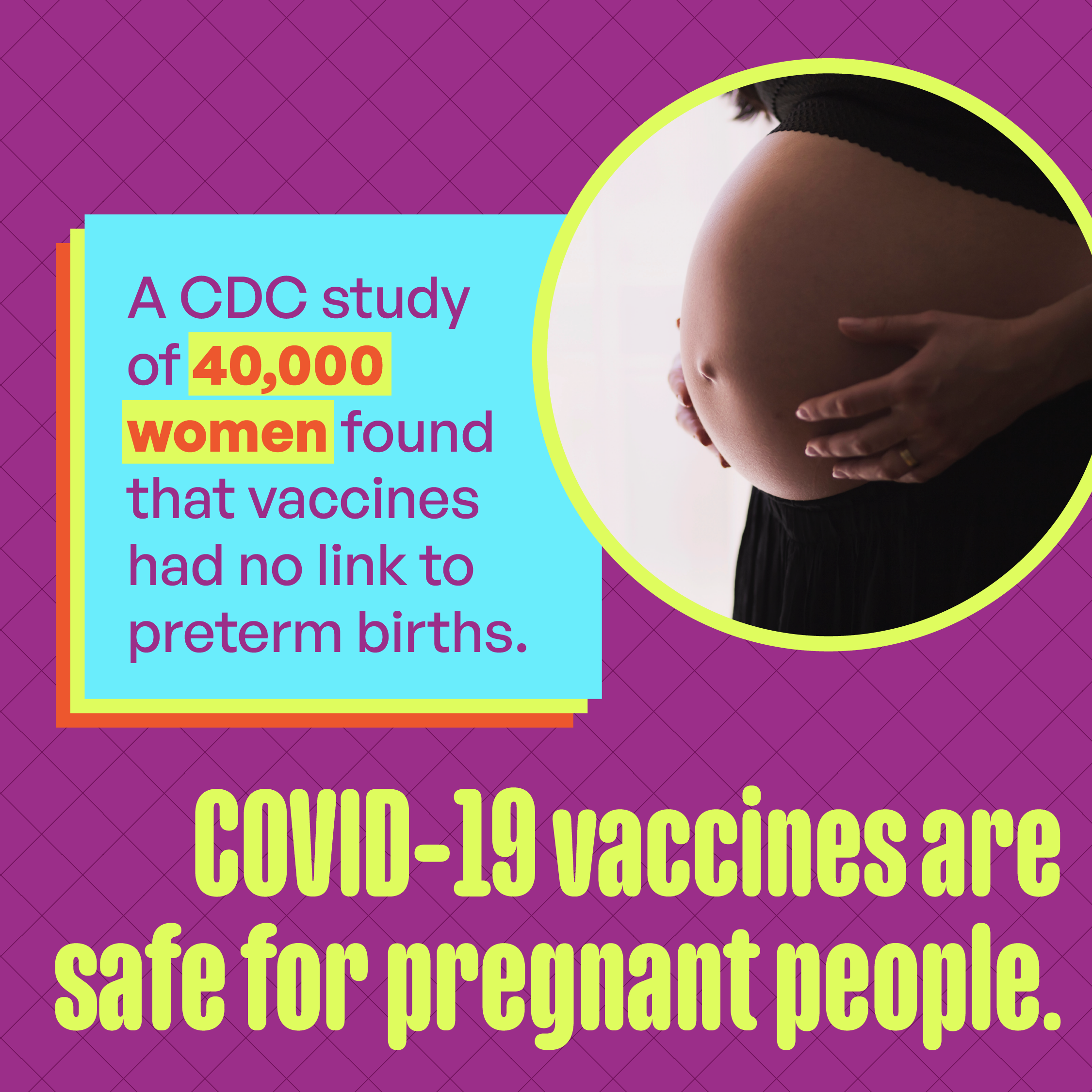 Image of a pregnant person's stomach with their hands cradling it with phrase "A CDC study of 40,000 women found that vaccines had no link to preterm births. COVID-19 vaccines are safe for pregnant people."
