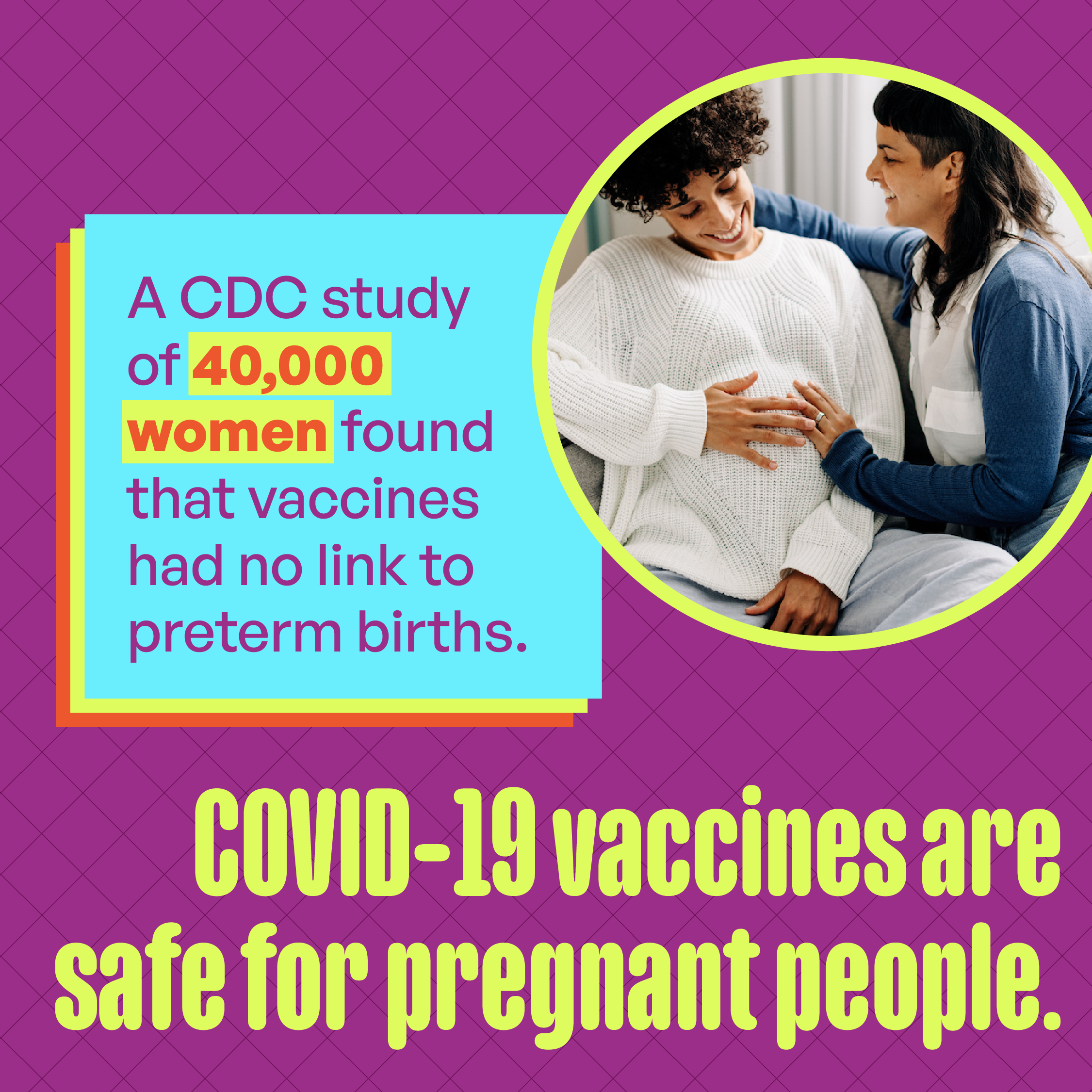Image of a pregnant person's stomach with their hands cradling it with phrase "A CDC study of 40,000 women found that vaccines had no link to preterm births. COVID-19 vaccines are safe for pregnant people."