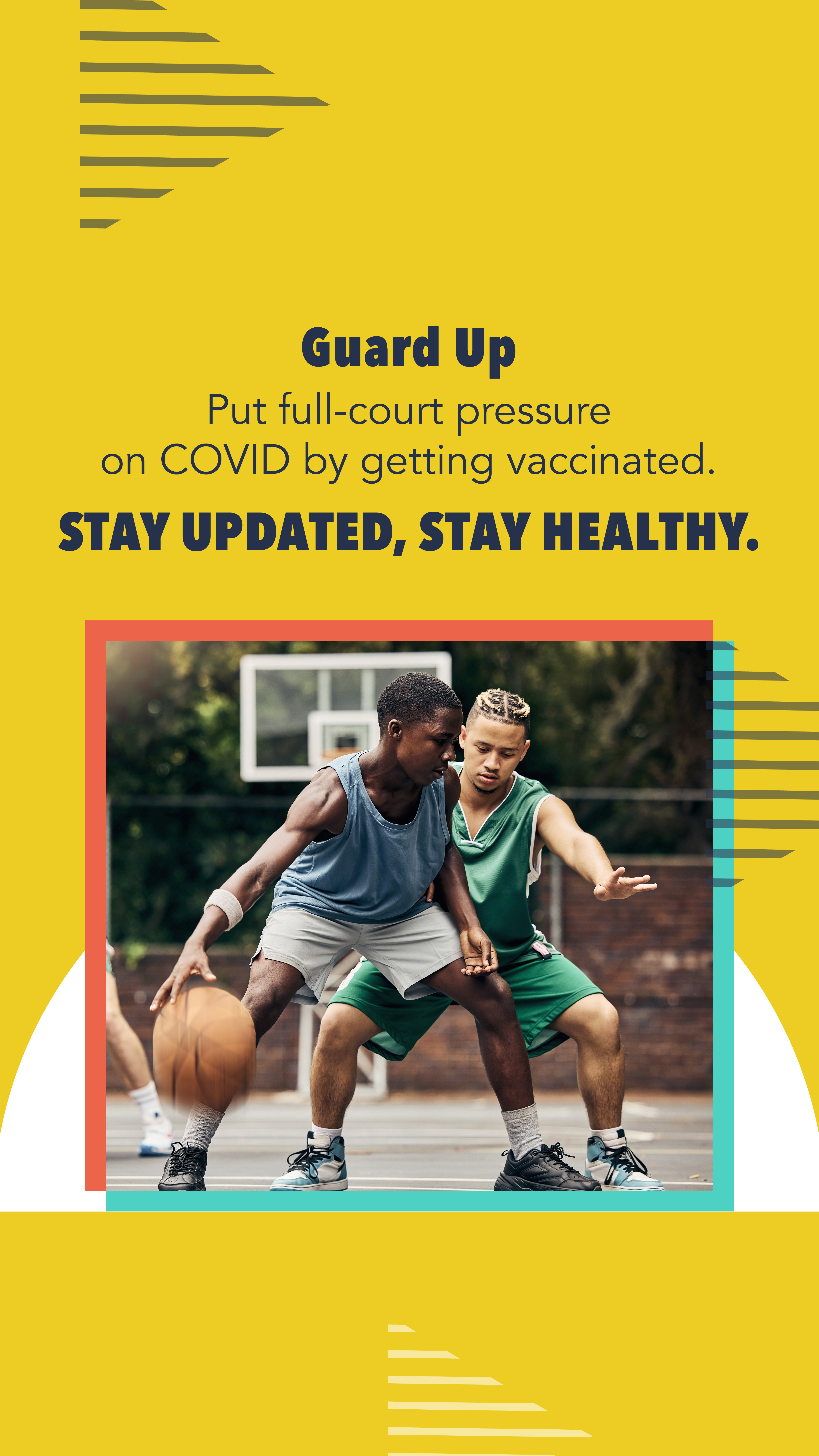 Two Black teenagers play basketball on an outdoor court. Text reads, "Guard Up. Put full-court pressure on COVID by getting vaccinated. Stay updated, stay healthy."
