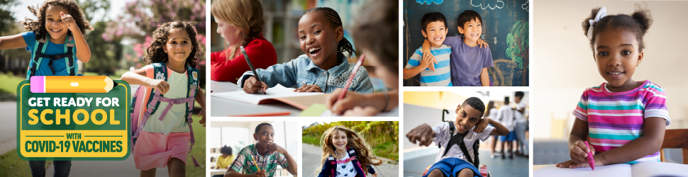 Multiple images of young children of different ethnicities in different school settings. A young girl faces her parent while a doctor holds a stethoscope to the young girl's chest. Everyone is wearing a mask. Two boys hug each other and smile. Logo in bottom left reads "Get ready for school with COVID-19 vaccines"