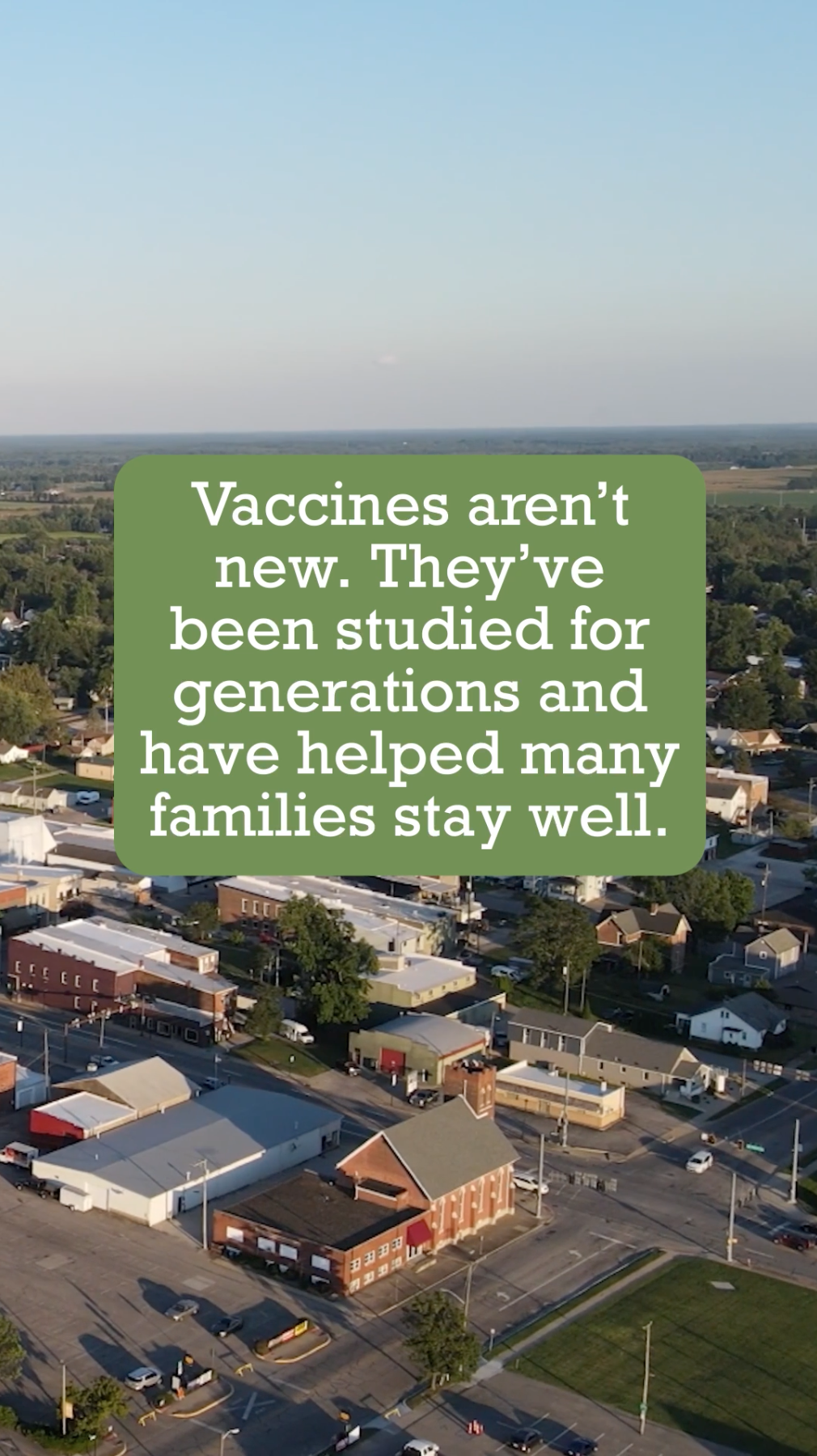 Video of families enjoying outdoor activities in summer. Text reads: “Most of us want the same thing: to keep our families safe and healthy. That’s why local doctors still recommend vaccines—they’ve seen how they help prevent serious illness. Vaccines aren’t new. They’ve been studied for generations and have helped many families stay well. It’s always your choice. But it’s worth knowing how vaccines can protect your family, your neighbors, and your town.” 