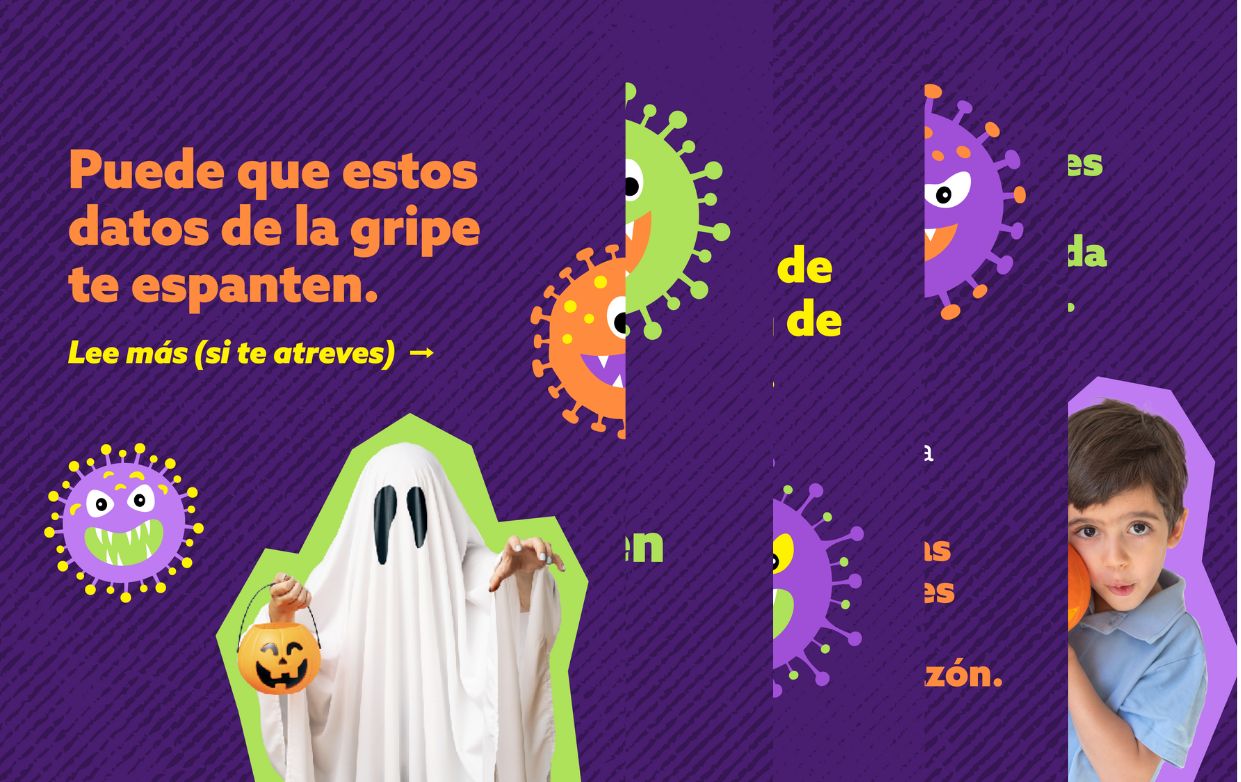 Halloween-themed with illustrated viruses. Text reads: “These flu facts may haunt you… Read more (if you dare). Healthy people who get the flu can still end up hospitalized. In the U.S., tens of thousands of people die from the flu every year. The flu is extra dangerous for older adults, young children, and people with conditions like asthma or heart disease. Getting vaccinated is the best way to avoid a scary flu season. The flu vaccine is recommended for everyone 6 months and older.”