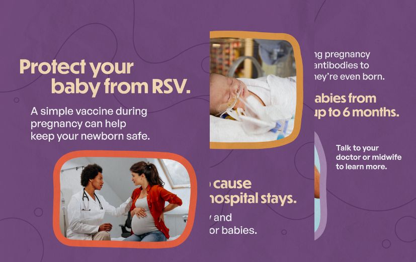 A three-slide graphic with a purple background. Slide 1, a pregnant person with a bandage on their arm, text: "Protect your baby from RSV. A simple vaccine during pregnancy can help keep your newborn safe." Slide 2, a newborn in a hospital, text: "RSV is the top cause of infant hospital stays. It spreads easily and can be serious for babies." Slide 3, a doctor and pregnant patient, explains that RSV shot during pregnancy passes antibodies to baby before birth, shielding babies from RSV for up to 6 months.