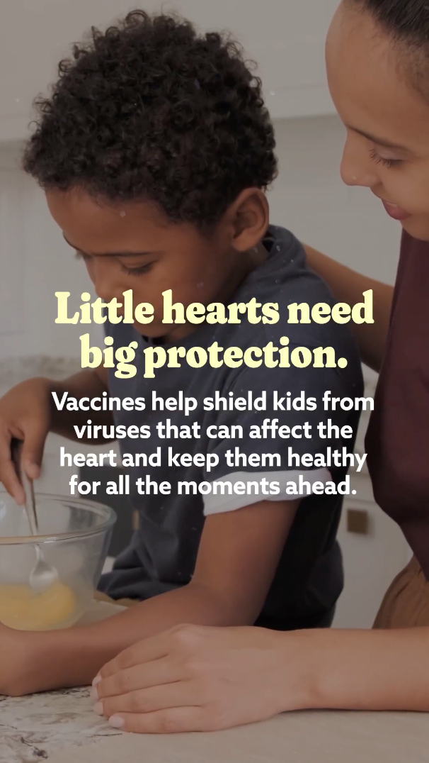 Montage-style video of young children cooking, playing, and brushing teeth. Overlaid text reads: “Little hearts need big protection. Vaccines help shield kids from viruses that can affect the heart and keep them healthy for all the moments ahead.”