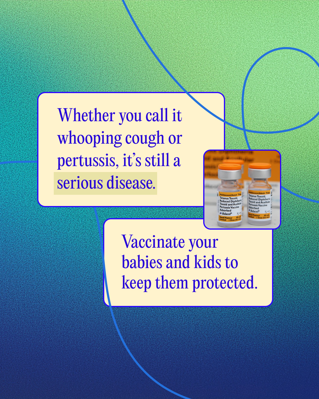 Graphic with green and blue gradient background with ribbon like line ground across with text that says “Whether you call it whooping cough or pertussis, it’s still a serious disease. Vaccinate your babies and kids to keep them protected” 