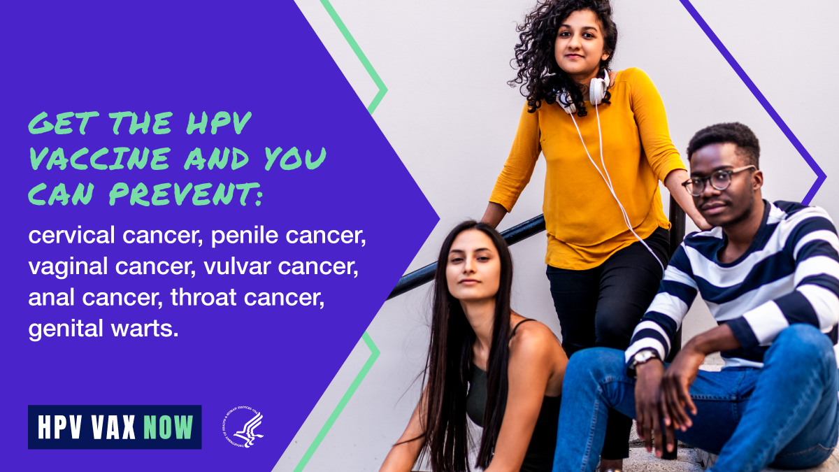 Three young adults of different racial and ethnic backgrounds. Text reads, "Get the HPV vaccine and you can prevent: cervical cancer, penile cancer, vaginal cancer, vulvar cancer, anal cancer, throat cancer, genital warts. HPV VAX Now."