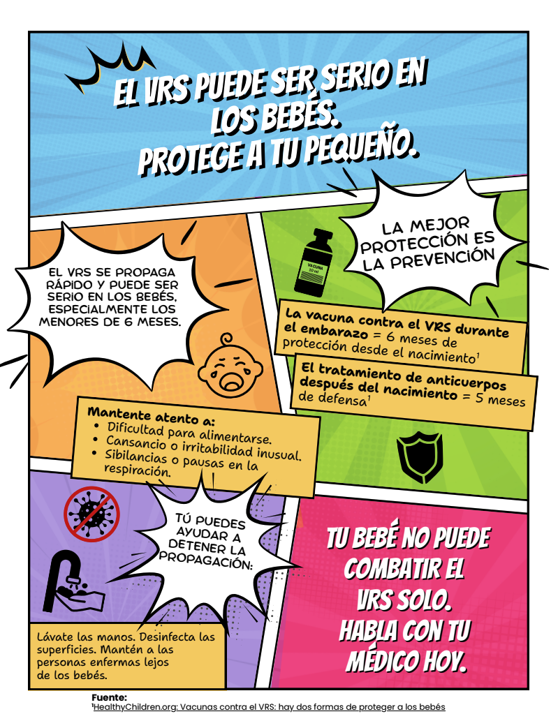  Comic-style graphic with text: Text above reads, "RSV can hit babies hard. Protect your little one." The flyer informs that RSV can spread fast causing serious complications for babies including problems feeding, making them unusually tired and fussy and cause wheezing or pauses in breathing. It's a reminder that the RSV vaccine can be taken during pregnancy and offers 6 months of protection and encourages people to get vaccinated. Final message, "Your baby can't fight RSV alone. Talk to your doctor."