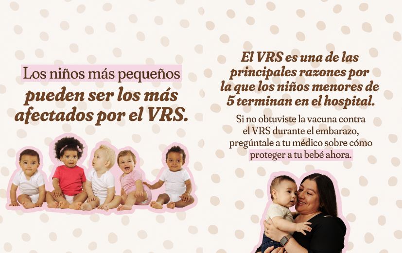 1: Cream background with tan polka dots and photos of five babies with a pink cutout effect. Large text reads: “The littlest kids can get hit hardest by RSV.” 2: Same polka dot background with a photo of a parent holding a baby. Large headline reads: “RSV is a top reason kids under 5 end up in the hospital.” Smaller text reads: “If you didn’t get the RSV vaccine during pregnancy, ask your doctor about protecting your baby now.”