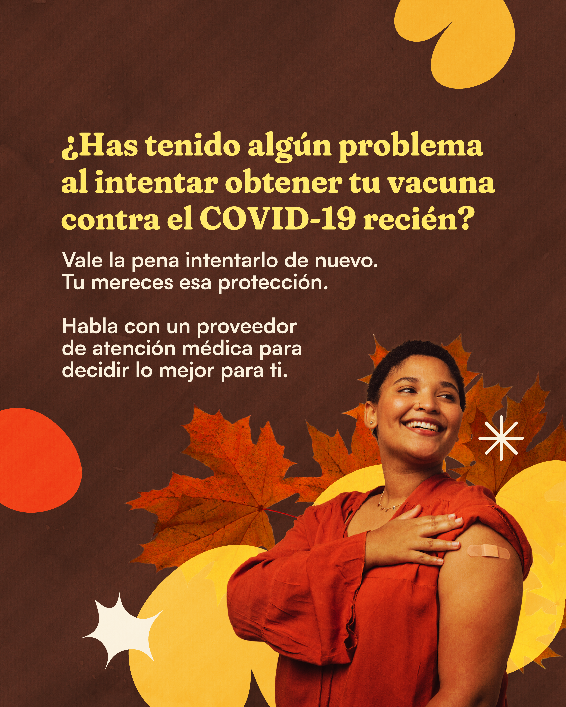 Photo of a person with sleeve rolled up and a Band-Aid on their arm on a dark brown background with leaves and autumn-colored shapes. Large text reads: “Had trouble getting a COVID-19 shot earlier this fall?” Smaller text underneath reads: “It's worth trying again. You deserve that protection. Talk with a health care provider to decide what’s best for you.”