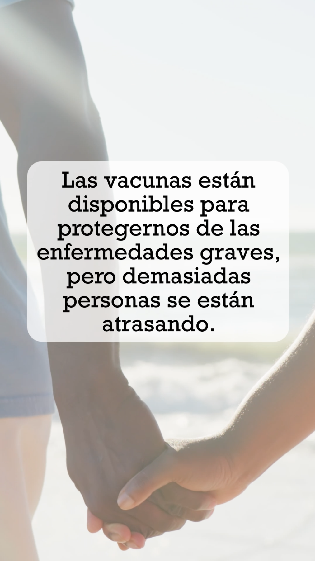 Video of showing an older adult couple walking together on a beach holding hands. Text reads: “Take care of those you love. Vaccines are available to protect us from serious diseases. But too many people are falling behind. Not sure what your family needs? Talk with your doctor or pharmacist to catch up with confidence.” 