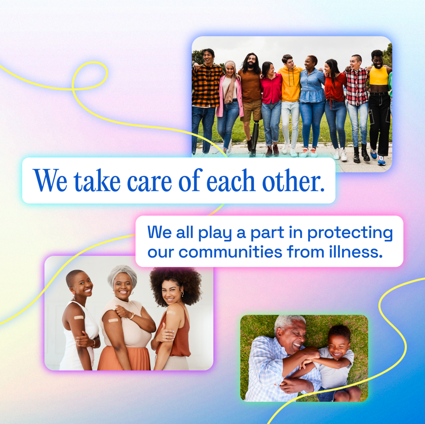 Three Black women stand proudly and show the band aids on their arms; a Black grandfather and grandson lie in the grass laughing; a group of nine people of various races and gender expressions stand in a line on the sidewalk, arm-in-arm smiling.