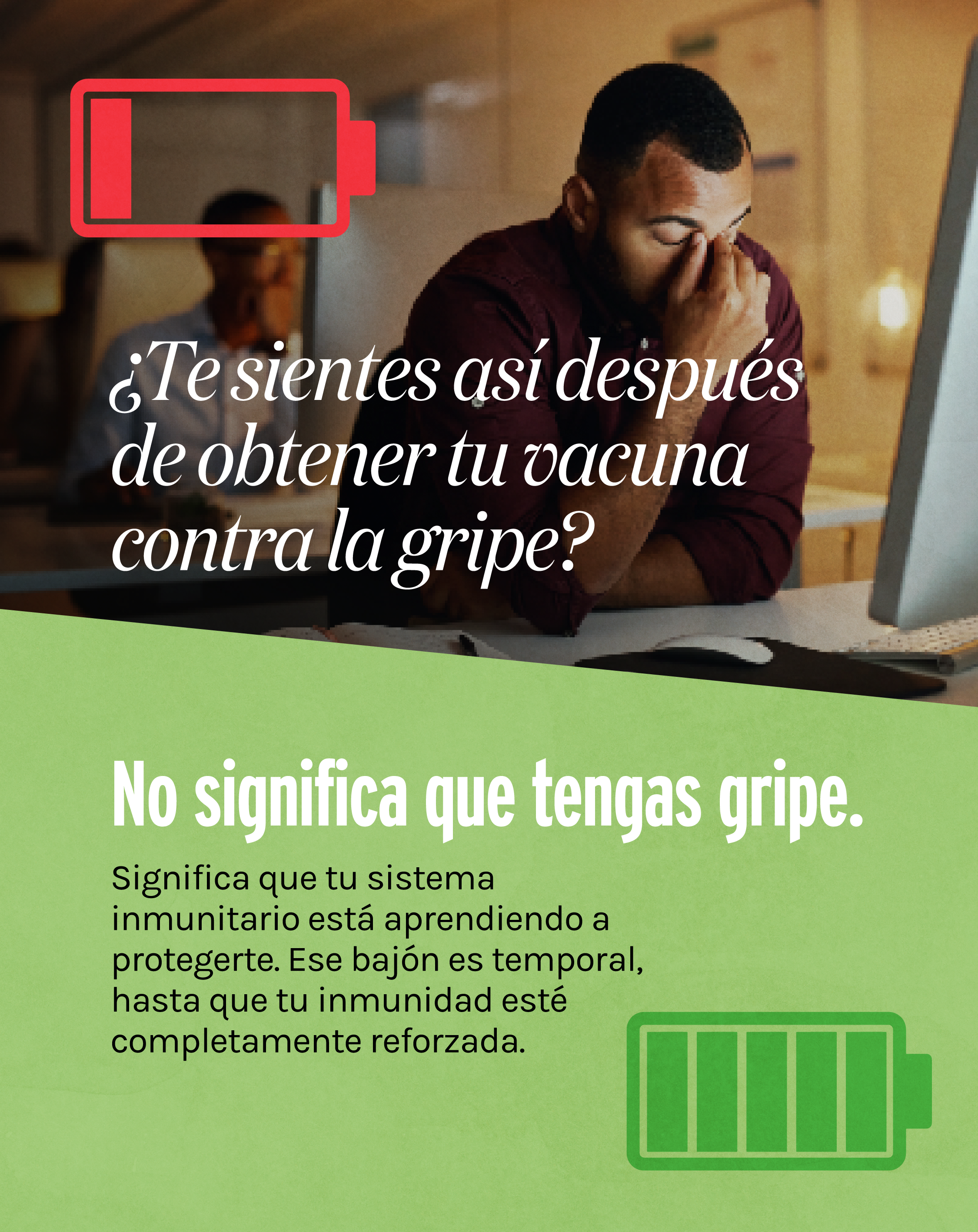 Top half shows a photo of a person looking tired at his desk with a red low battery symbol and text: “Feeling crummy after your flu shot?” Lower half has a green background with a green fully charged battery symbol and text: “That’s not the flu. It’s your immune system learning how to protect you. But that's just temporary, until your immunity is fully ramped up.”