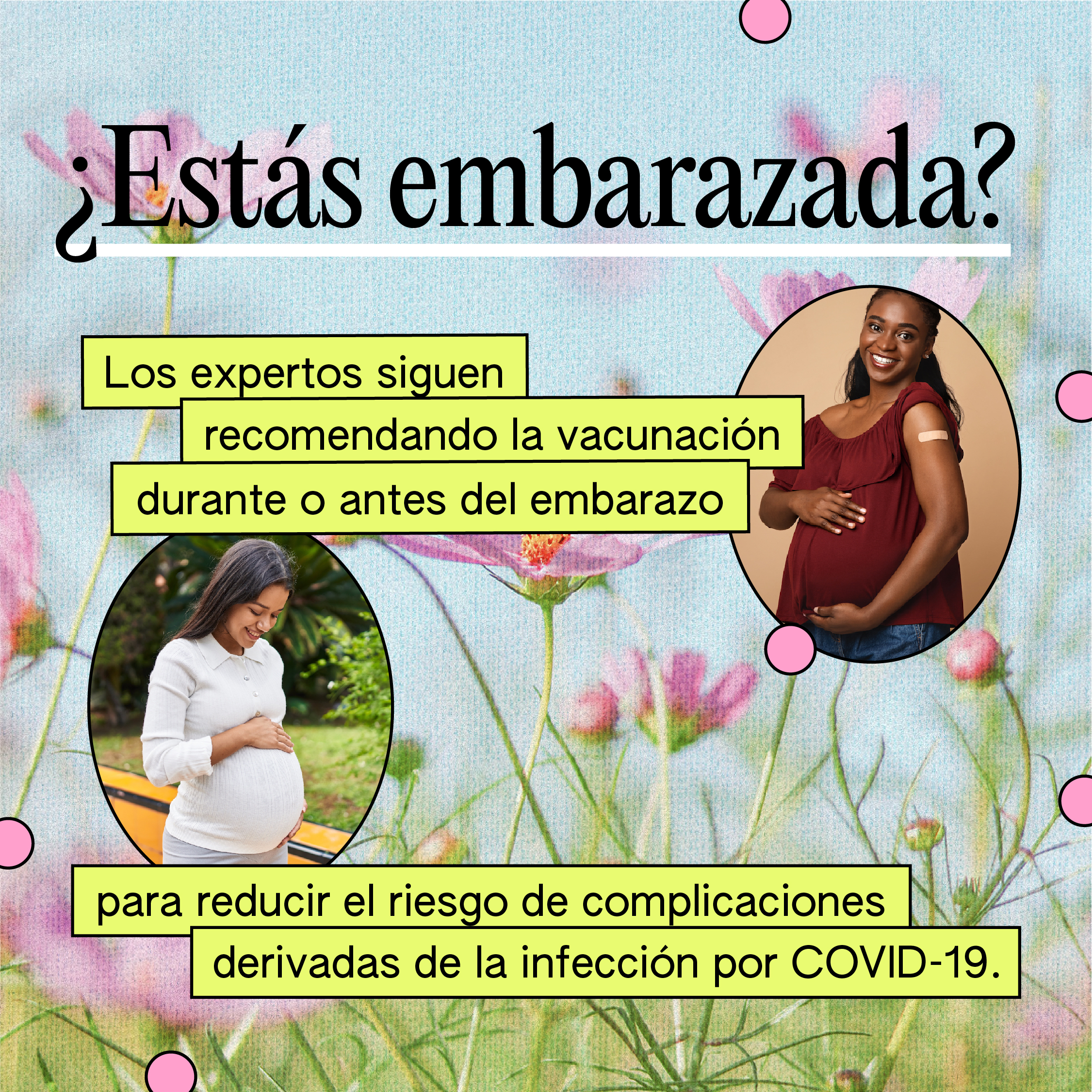 Two images of pregnant women holding their wombs and smiling. One of the images is a Black woman displaying a band-aid on their upper arm. The text reads: "¿Estás embarazada? Los expertos siguen recomendando la vacunación durante o antes del embarazo para reducir el riesgo de complicaciones derivadas de la infección por COVID-19."