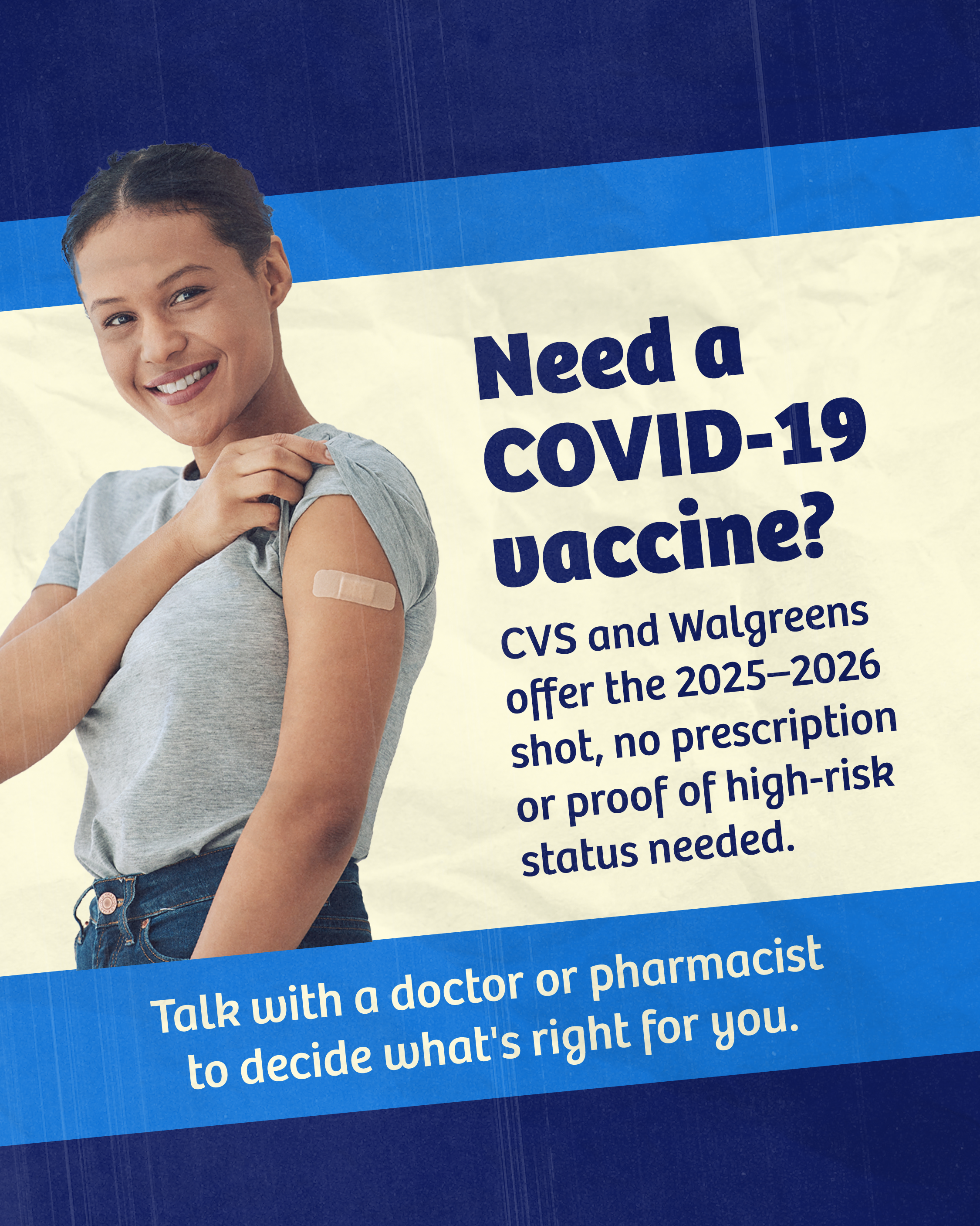 Graphic with a blue and cream background shows a young adult with a bandage on their arm. Text reads: “Need a COVID-19 vaccine? CVS and Walgreens offer the 2025–2026 shot, no prescription or proof of high-risk status needed. Talk with a doctor or pharmacist to decide what's right for you.”