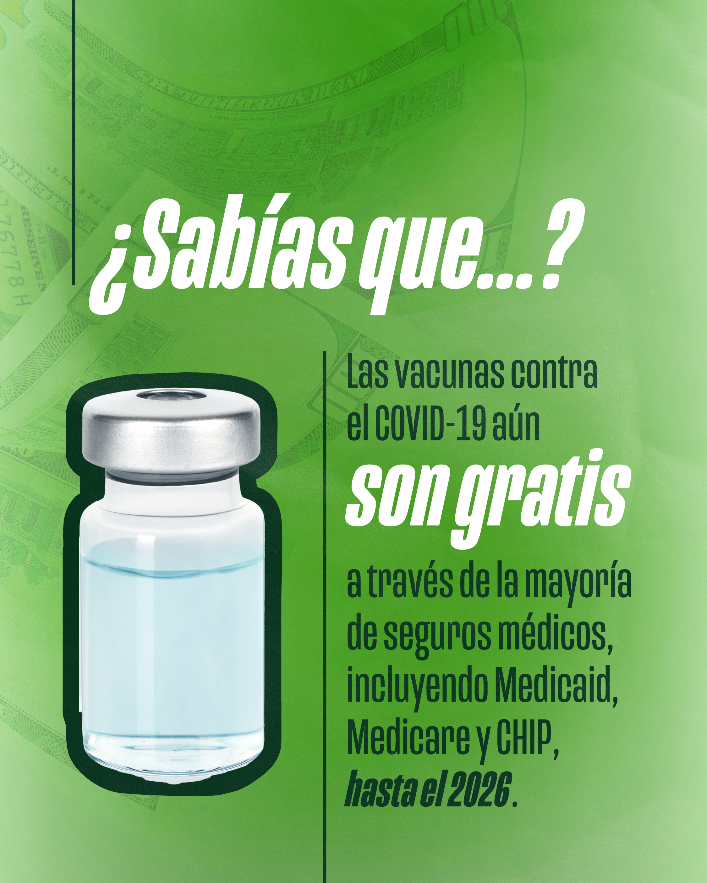 Graphic with a green background with faint dollar bills and image an overlaying image of a vaccine vial. Text reads "Did you know? COVID-19 vaccines are still free with most insurance, including Medicaid, Medicare, and CHIP, through 2026."