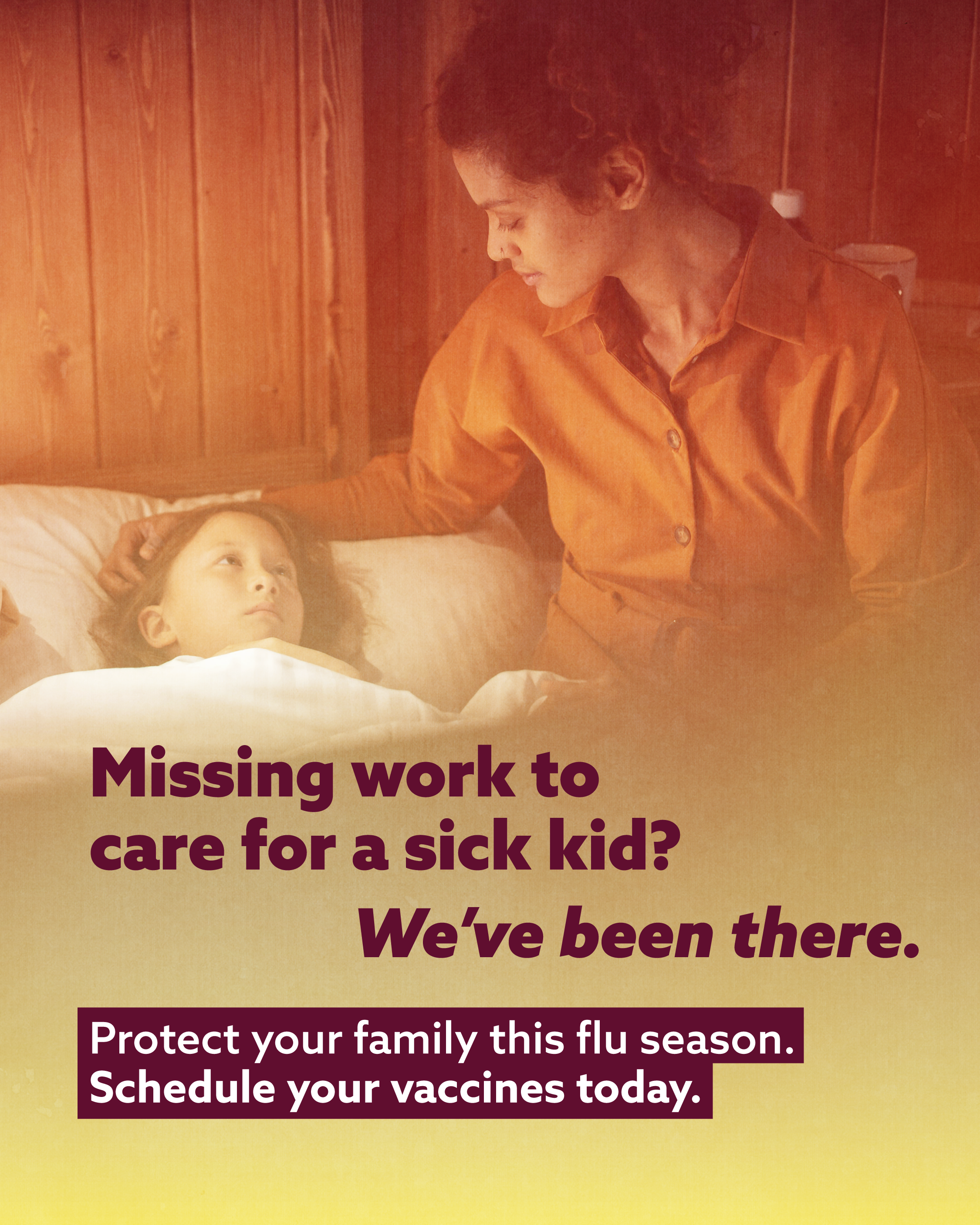 An image of a mother sitting beside her sick child with a red and yellow overlay. The text reads: “Missing work to care for a sick kid? We’ve been there.” Below, the text reads: “Protect your family this flu season. Schedule your vaccines today.”
