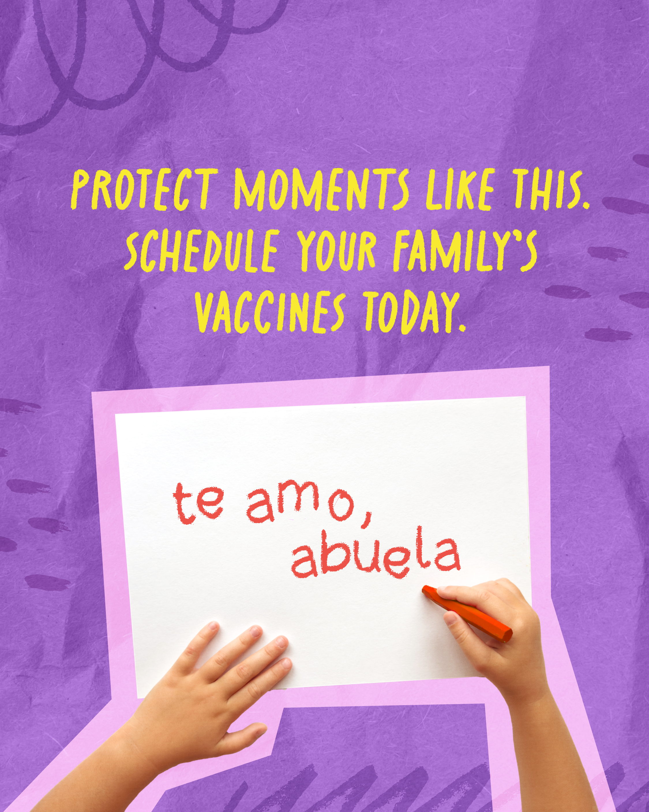 Purple graphic showing a child writing, “te amo, abuela” in red crayon on a piece of paper. Above the child's drawing, text reads: "Protect moments like this. Schedule your family's vaccines today."